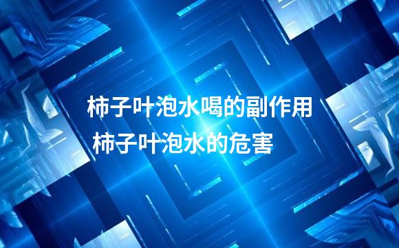 柿子叶泡水喝的副作用 柿子叶泡水的危害